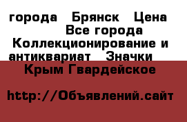 1.1) города : Брянск › Цена ­ 49 - Все города Коллекционирование и антиквариат » Значки   . Крым,Гвардейское